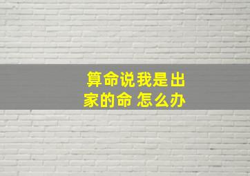 算命说我是出家的命 怎么办